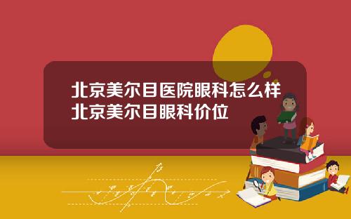 北京美尔目医院眼科怎么样北京美尔目眼科价位