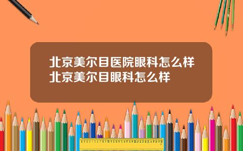 北京美尔目医院眼科怎么样北京美尔目眼科怎么样