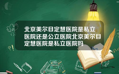 北京美尔目定慧医院是私立医院还是公立医院北京美尔目定慧医院是私立医院吗
