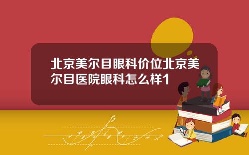 北京美尔目眼科价位北京美尔目医院眼科怎么样1