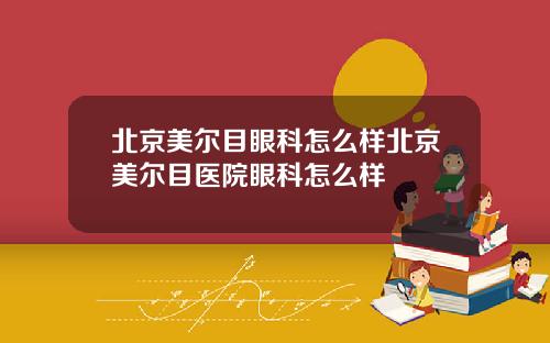 北京美尔目眼科怎么样北京美尔目医院眼科怎么样