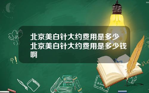 北京美白针大约费用是多少北京美白针大约费用是多少钱啊