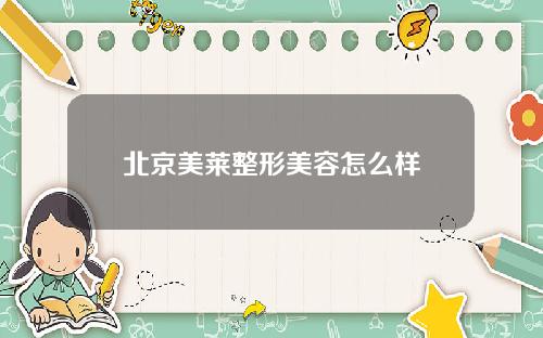 北京美莱整形美容怎么样