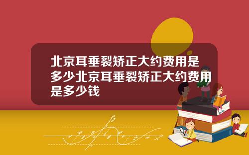 北京耳垂裂矫正大约费用是多少北京耳垂裂矫正大约费用是多少钱