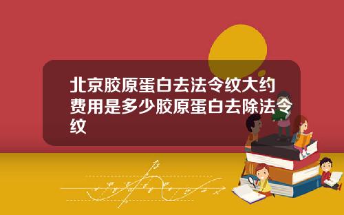 北京胶原蛋白去法令纹大约费用是多少胶原蛋白去除法令纹