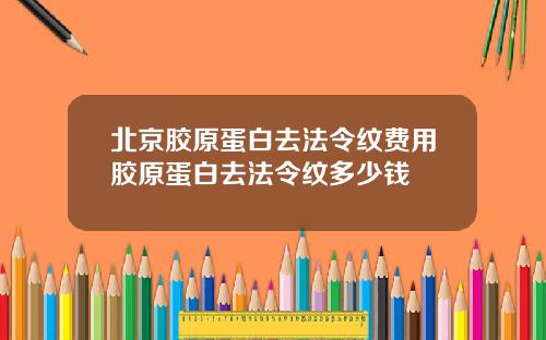 北京胶原蛋白去法令纹费用胶原蛋白去法令纹多少钱