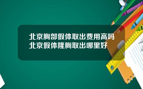 北京胸部假体取出费用高吗北京假体隆胸取出哪里好
