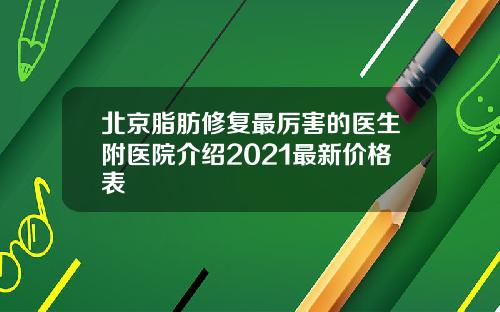 北京脂肪修复最厉害的医生附医院介绍2021最新价格表