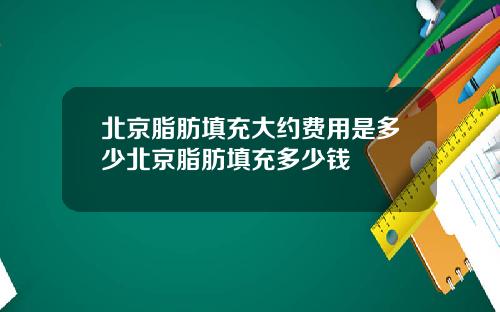 北京脂肪填充大约费用是多少北京脂肪填充多少钱