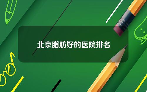 北京脂肪好的医院排名