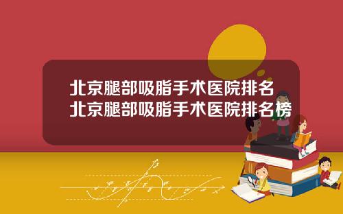 北京腿部吸脂手术医院排名北京腿部吸脂手术医院排名榜