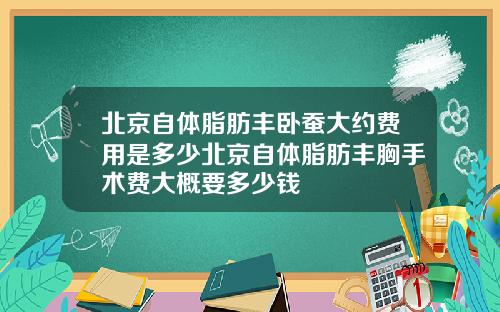 北京自体脂肪丰卧蚕大约费用是多少北京自体脂肪丰胸手术费大概要多少钱