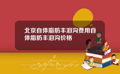 北京自体脂肪丰泪沟费用自体脂肪丰泪沟价格