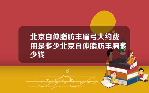 北京自体脂肪丰眉弓大约费用是多少北京自体脂肪丰胸多少钱