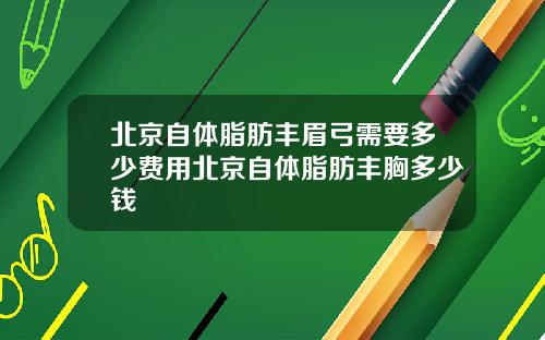 北京自体脂肪丰眉弓需要多少费用北京自体脂肪丰胸多少钱