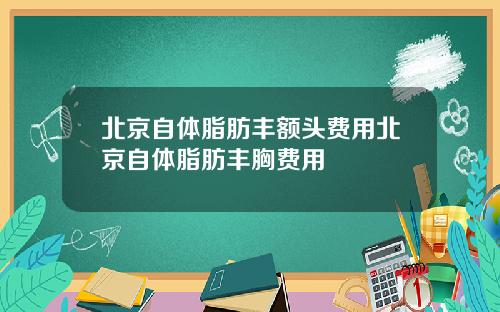 北京自体脂肪丰额头费用北京自体脂肪丰胸费用