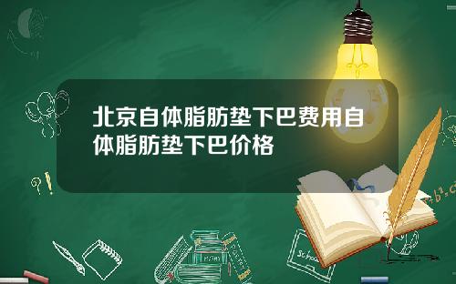 北京自体脂肪垫下巴费用自体脂肪垫下巴价格
