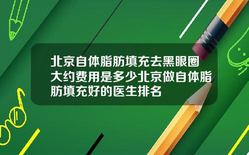 北京自体脂肪填充去黑眼圈大约费用是多少北京做自体脂肪填充好的医生排名