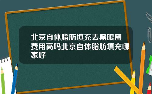 北京自体脂肪填充去黑眼圈费用高吗北京自体脂肪填充哪家好