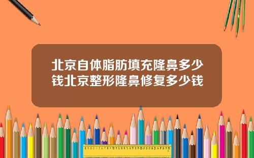 北京自体脂肪填充隆鼻多少钱北京整形隆鼻修复多少钱