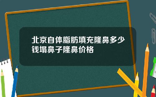 北京自体脂肪填充隆鼻多少钱塌鼻子隆鼻价格