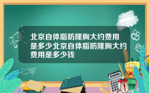 北京自体脂肪隆胸大约费用是多少北京自体脂肪隆胸大约费用是多少钱
