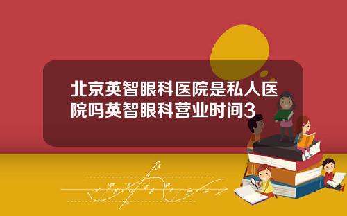 北京英智眼科医院是私人医院吗英智眼科营业时间3
