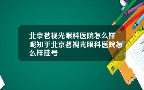 北京茗视光眼科医院怎么样呢知乎北京茗视光眼科医院怎么样挂号