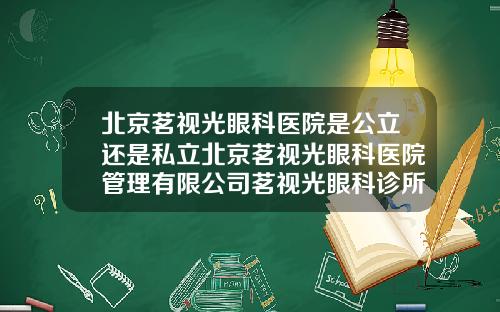 北京茗视光眼科医院是公立还是私立北京茗视光眼科医院管理有限公司茗视光眼科诊所