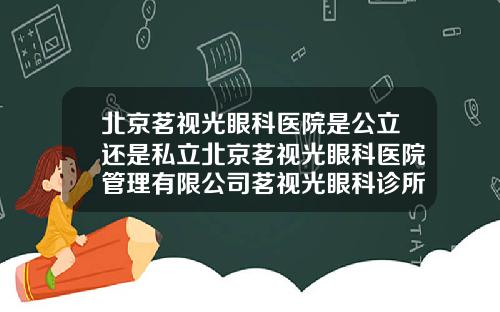 北京茗视光眼科医院是公立还是私立北京茗视光眼科医院管理有限公司茗视光眼科诊所1