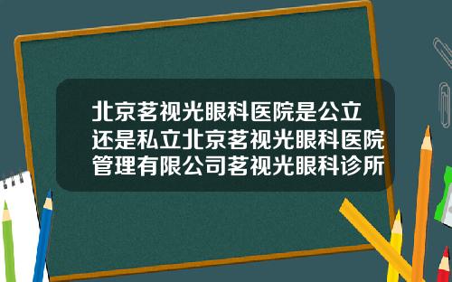北京茗视光眼科医院是公立还是私立北京茗视光眼科医院管理有限公司茗视光眼科诊所2