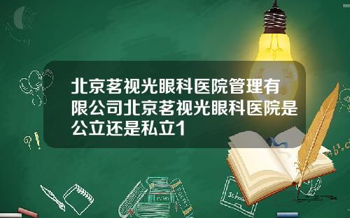 北京茗视光眼科医院管理有限公司北京茗视光眼科医院是公立还是私立1