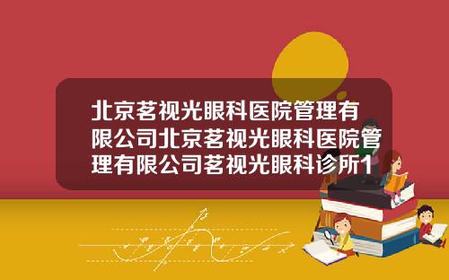 北京茗视光眼科医院管理有限公司北京茗视光眼科医院管理有限公司茗视光眼科诊所1