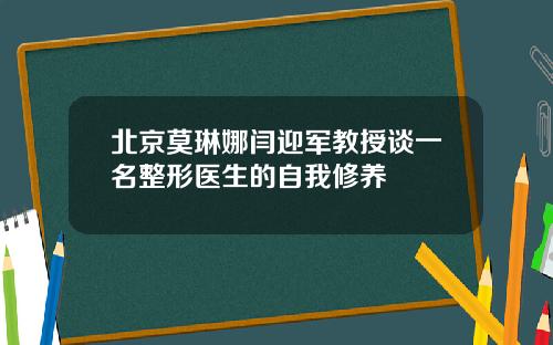 北京莫琳娜闫迎军教授谈一名整形医生的自我修养