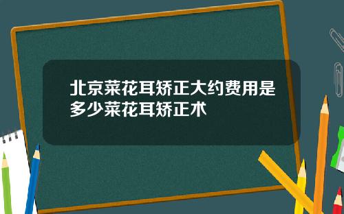 北京菜花耳矫正大约费用是多少菜花耳矫正术