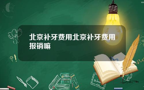 北京补牙费用北京补牙费用报销嘛
