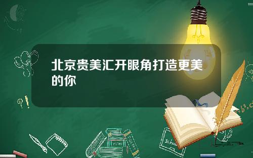 北京贵美汇开眼角打造更美的你