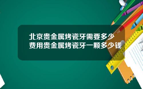 北京贵金属烤瓷牙需要多少费用贵金属烤瓷牙一颗多少钱