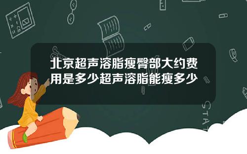 北京超声溶脂瘦臀部大约费用是多少超声溶脂能瘦多少