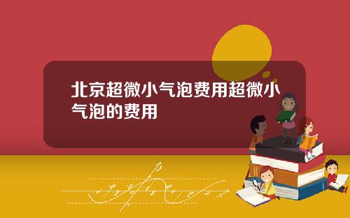 北京超微小气泡费用超微小气泡的费用
