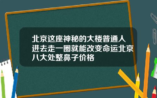 北京这座神秘的大楼普通人进去走一圈就能改变命运北京八大处整鼻子价格