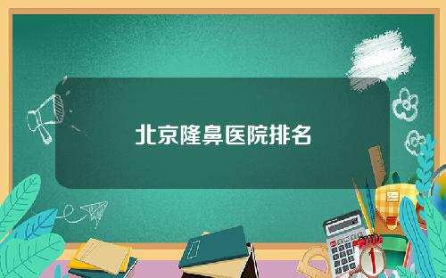 北京隆鼻医院排名