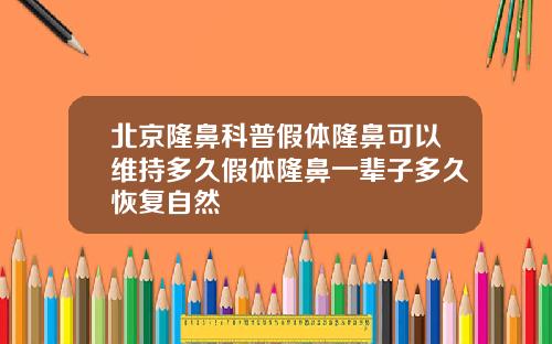 北京隆鼻科普假体隆鼻可以维持多久假体隆鼻一辈子多久恢复自然