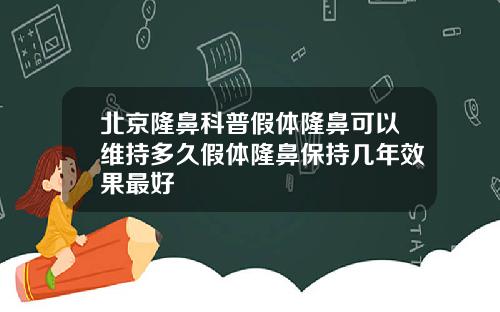 北京隆鼻科普假体隆鼻可以维持多久假体隆鼻保持几年效果最好