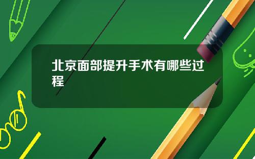 北京面部提升手术有哪些过程