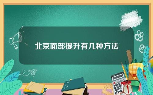 北京面部提升有几种方法