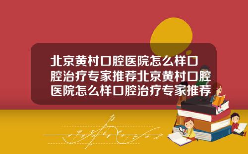 北京黄村口腔医院怎么样口腔治疗专家推荐北京黄村口腔医院怎么样口腔治疗专家推荐医生