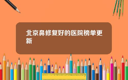 北京鼻修复好的医院榜单更新