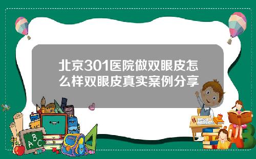 北京301医院做双眼皮怎么样双眼皮真实案例分享