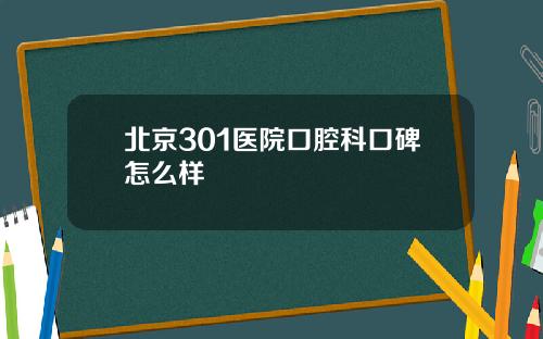 北京301医院口腔科口碑怎么样